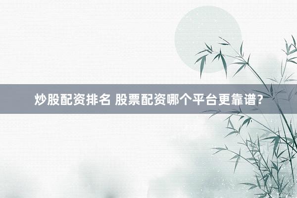 炒股配資排名 股票配資哪個平臺更靠譜？