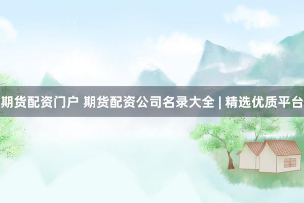 期貨配資門戶 期貨配資公司名錄大全 | 精選優(yōu)質(zhì)平臺