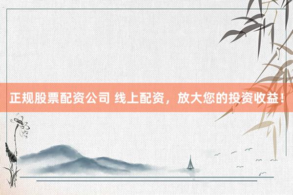 正規(guī)股票配資公司 線上配資，放大您的投資收益！