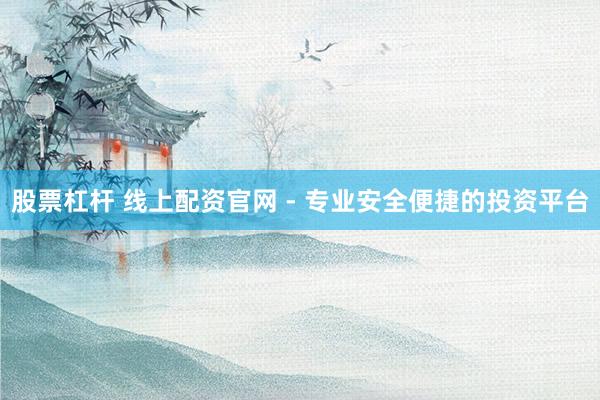 股票杠桿 線上配資官網(wǎng) - 專業(yè)安全便捷的投資平臺