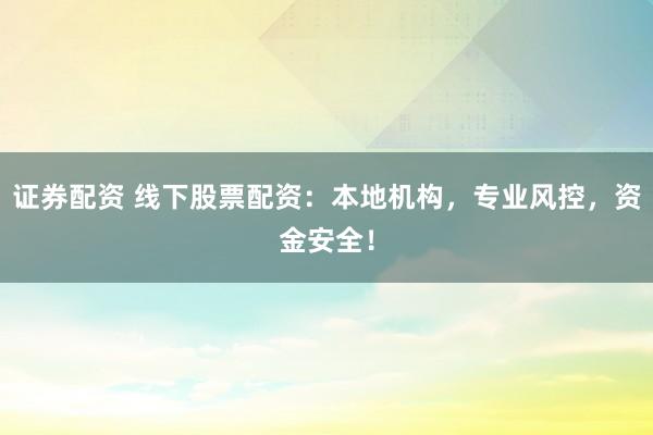 證券配資 線下股票配資：本地機(jī)構(gòu)，專業(yè)風(fēng)控，資金安全！