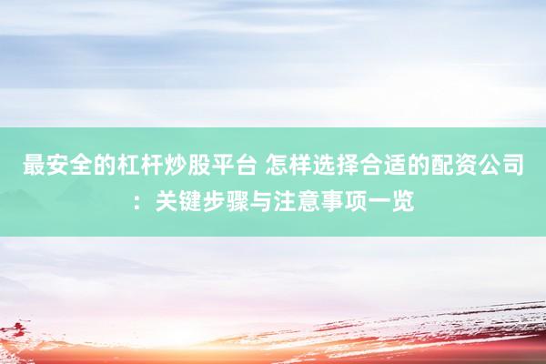 最安全的杠桿炒股平臺 怎樣選擇合適的配資公司：關鍵步驟與注意事項一覽