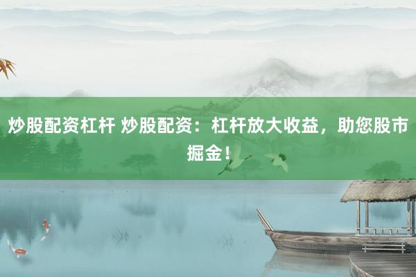 炒股配資杠桿 炒股配資：杠桿放大收益，助您股市掘金！