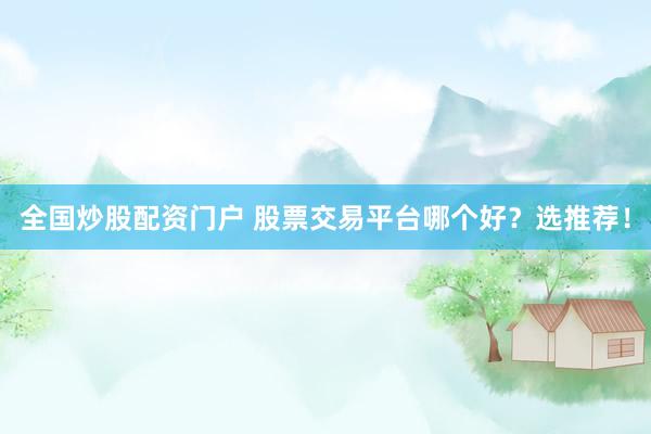 全國炒股配資門戶 股票交易平臺哪個好？選推薦！