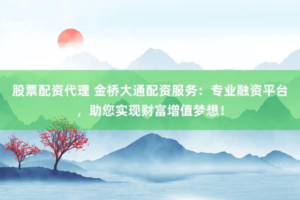 股票配資代理 金橋大通配資服務(wù)：專業(yè)融資平臺(tái)，助您實(shí)現(xiàn)財(cái)富增值夢(mèng)想！