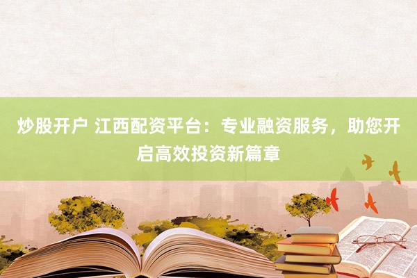 炒股開戶 江西配資平臺：專業(yè)融資服務(wù)，助您開啟高效投資新篇章