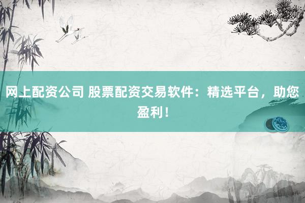 網(wǎng)上配資公司 股票配資交易軟件：精選平臺(tái)，助您盈利！