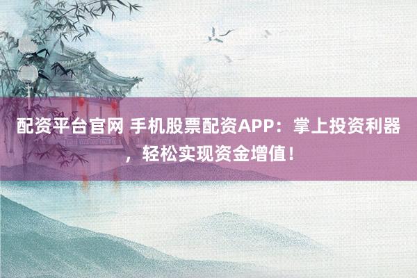 配資平臺(tái)官網(wǎng) 手機(jī)股票配資APP：掌上投資利器，輕松實(shí)現(xiàn)資金增值！