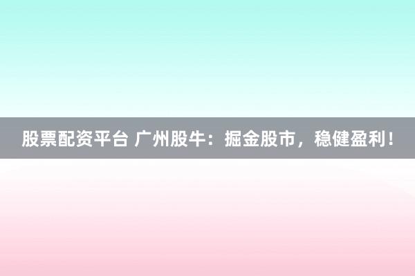 股票配資平臺 廣州股牛：掘金股市，穩(wěn)健盈利！
