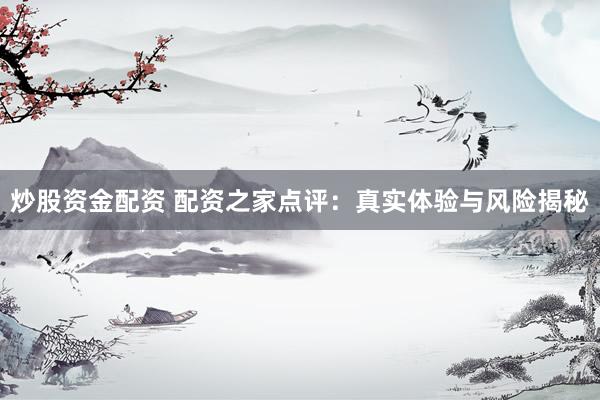 炒股資金配資 配資之家點(diǎn)評(píng)：真實(shí)體驗(yàn)與風(fēng)險(xiǎn)揭秘