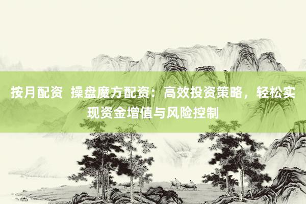 按月配資  操盤魔方配資：高效投資策略，輕松實(shí)現(xiàn)資金增值與風(fēng)險(xiǎn)控制