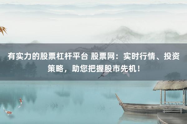 有實(shí)力的股票杠桿平臺(tái) 股票網(wǎng)：實(shí)時(shí)行情、投資策略，助您把握股市先機(jī)！