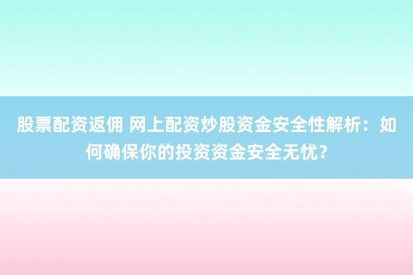 股票配資返傭 網(wǎng)上配資炒股資金安全性解析：如何確保你的投資資金安全無憂？