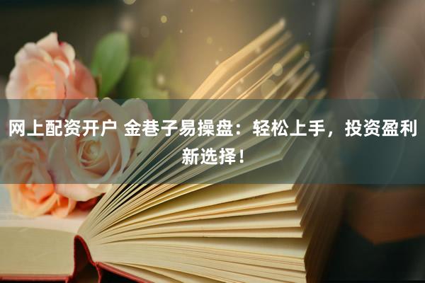 網(wǎng)上配資開戶 金巷子易操盤：輕松上手，投資盈利新選擇！