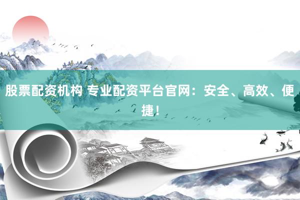 股票配資機(jī)構(gòu) 專業(yè)配資平臺(tái)官網(wǎng)：安全、高效、便捷！