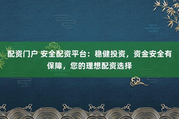 配資門戶 安全配資平臺：穩(wěn)健投資，資金安全有保障，您的理想配資選擇