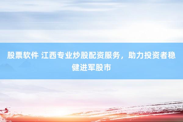 股票軟件 江西專業(yè)炒股配資服務(wù)，助力投資者穩(wěn)健進(jìn)軍股市