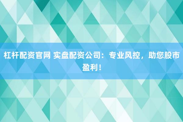 杠桿配資官網 實盤配資公司：專業(yè)風控，助您股市盈利！