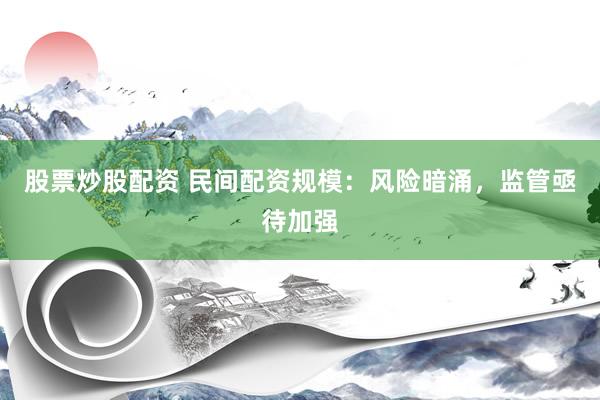 股票炒股配資 民間配資規(guī)模：風(fēng)險(xiǎn)暗涌，監(jiān)管亟待加強(qiáng)