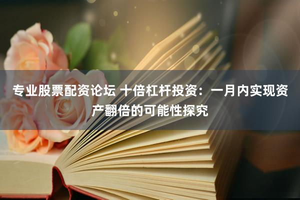 專業(yè)股票配資論壇 十倍杠桿投資：一月內實現(xiàn)資產(chǎn)翻倍的可能性探究