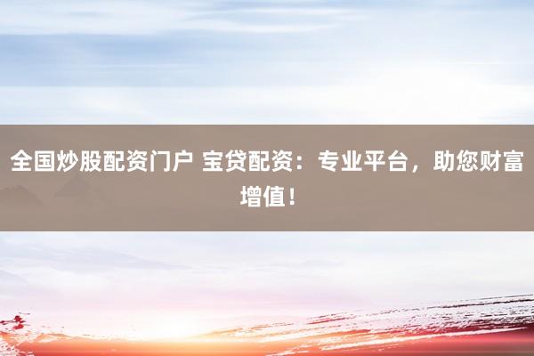 全國(guó)炒股配資門戶 寶貸配資：專業(yè)平臺(tái)，助您財(cái)富增值！