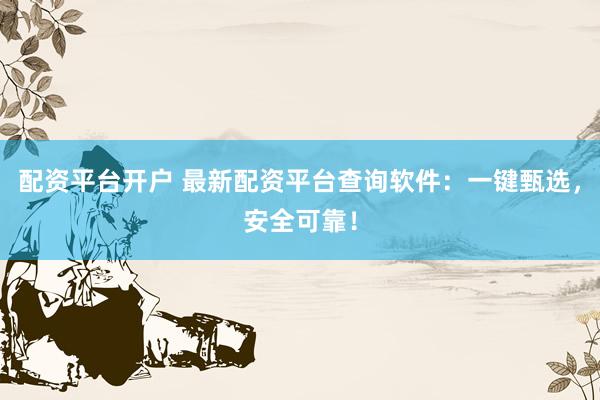 配資平臺(tái)開戶 最新配資平臺(tái)查詢軟件：一鍵甄選，安全可靠！