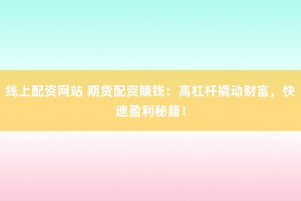 線上配資網(wǎng)站 期貨配資賺錢：高杠桿撬動(dòng)財(cái)富，快速盈利秘籍！
