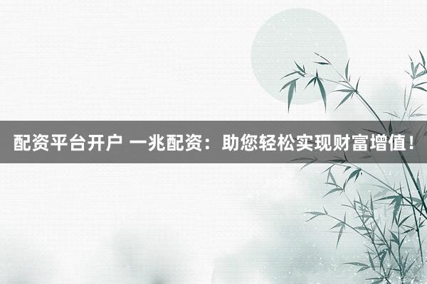配資平臺(tái)開(kāi)戶 一兆配資：助您輕松實(shí)現(xiàn)財(cái)富增值！