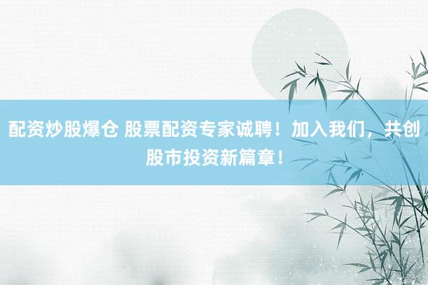 配資炒股爆倉 股票配資專家誠聘！加入我們，共創(chuàng)股市投資新篇章！