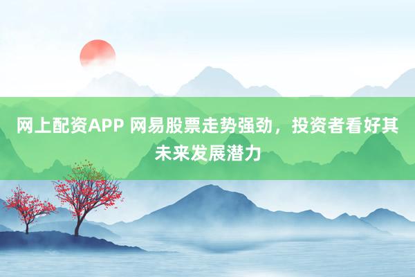 網(wǎng)上配資APP 網(wǎng)易股票走勢強勁，投資者看好其未來發(fā)展?jié)摿?></p><p>隨著全球科技行業(yè)的飛速發(fā)展網(wǎng)上配資APP，中國互聯(lián)網(wǎng)巨頭網(wǎng)易（NTES）近期的股票走勢備受市場關注。截至北京時間2025年4月1日，網(wǎng)易在美股和港股市場均表現(xiàn)出強勁的增長勢頭，其穩(wěn)定的業(yè)績和不斷創(chuàng)新的業(yè)務模式贏得了投資者的廣泛認可。</p><p>回顧過去的一段時間，網(wǎng)易股票的表現(xiàn)可謂搶眼。根據(jù)最新發(fā)布的數(shù)據(jù)顯示，網(wǎng)易美股在近期交易中收盤價持續(xù)攀升，而港股方面，網(wǎng)易-S（09999）同樣展現(xiàn)出不俗的市場表現(xiàn)。這一成績的取得，與網(wǎng)易在多個業(yè)務領域的全面布局和精細化管理密不可分。</p><p>在游戲領域，網(wǎng)易憑借其深厚的研發(fā)實力和精準的市場定位，推出了一系列備受歡迎的游戲產(chǎn)品。無論是經(jīng)典IP的延續(xù)，還是新興玩法的探索，網(wǎng)易都展現(xiàn)出了行業(yè)領先的創(chuàng)新能力。這不僅為公司帶來了豐厚的收益，也為全球游戲玩家提供了優(yōu)質(zhì)的娛樂體驗。</p><p>除了游戲業(yè)務，網(wǎng)易在云計算、在線教育以及數(shù)字音樂等多個領域也取得了顯著進展。網(wǎng)易云音樂作為國內(nèi)領先的在線音樂平臺，通過不斷優(yōu)化產(chǎn)品功能和用戶體驗，成功吸引了大量年輕用戶的關注。同時，網(wǎng)易有道在在線教育市場的布局也逐步顯現(xiàn)成效網(wǎng)上配資APP，其豐富的教育資源和先進的教學技術受到了廣大學生和家長的青睞。</p><p>值得一提的是，網(wǎng)易在研發(fā)方面的投入力度也持續(xù)加大。公司高層多次在公開場合表示，將堅定不移地推進技術研發(fā)和創(chuàng)新，以技術驅(qū)動公司的長遠發(fā)展。這種對技術創(chuàng)新的重視和投入，不僅為網(wǎng)易構(gòu)筑了堅實的技術壁壘，也為公司的未來發(fā)展注入了強大的動力。</p><p>展望未來，網(wǎng)易將繼續(xù)保持穩(wěn)健的經(jīng)營策略，積極拓展新的業(yè)務領域。在全球經(jīng)濟環(huán)境不確定性增強的背景下，網(wǎng)易憑借其深厚的內(nèi)生動力和強大的市場競爭力，有望在未來實現(xiàn)更加卓越的發(fā)展。</p><p>對于投資者而言，網(wǎng)易股票的強勁走勢無疑是一個積極的信號。然而，投資市場總是充滿變數(shù)，投資者在做出投資決策時仍需謹慎分析市場動態(tài)和公司業(yè)績，以理性、長期的投資視角來看待網(wǎng)易的發(fā)展?jié)摿Α?/p><p>---</p><p>本文所提及的公司信息、市場動態(tài)及數(shù)據(jù)均來源于公開渠道，旨在為讀者提供行業(yè)分析和投資參考。文章內(nèi)容不構(gòu)成任何投資建議，投資者應基于自身判斷做出投資決策網(wǎng)上配資APP，并自行承擔相應風險。</p>
                        </div>
                    </div>


                    <div   id=