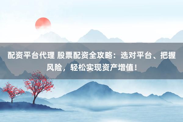 配資平臺代理 股票配資全攻略：選對平臺、把握風險，輕松實現(xiàn)資產(chǎn)增值！