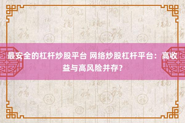 最安全的杠桿炒股平臺(tái) 網(wǎng)絡(luò)炒股杠桿平臺(tái)：高收益與高風(fēng)險(xiǎn)并存？