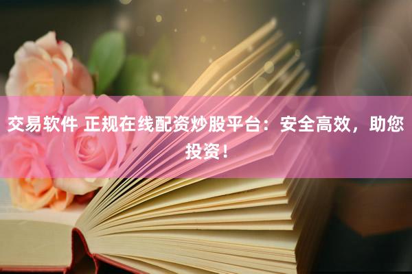 交易軟件 正規(guī)在線配資炒股平臺(tái)：安全高效，助您投資！