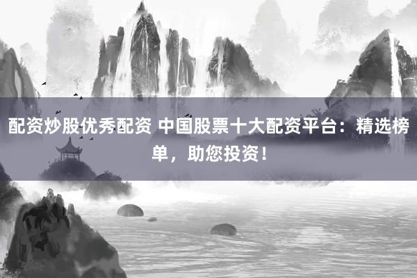 配資炒股優(yōu)秀配資 中國股票十大配資平臺：精選榜單，助您投資！