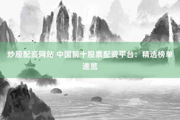 炒股配資網(wǎng)站 中國(guó)前十股票配資平臺(tái)：精選榜單速覽