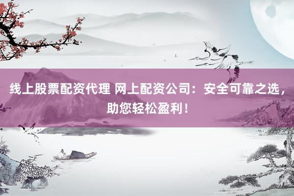 線上股票配資代理 網(wǎng)上配資公司：安全可靠之選，助您輕松盈利！