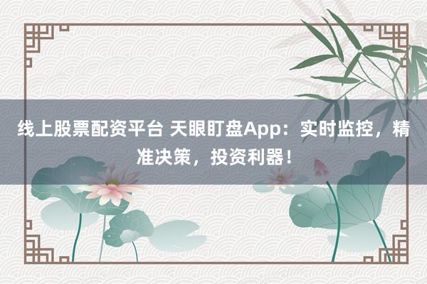 線上股票配資平臺 天眼盯盤App：實(shí)時(shí)監(jiān)控，精準(zhǔn)決策，投資利器！