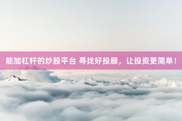 能加杠桿的炒股平臺(tái) 尋找好投顧，讓投資更簡(jiǎn)單！