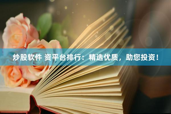 炒股軟件 資平臺(tái)排行：精選優(yōu)質(zhì)，助您投資！