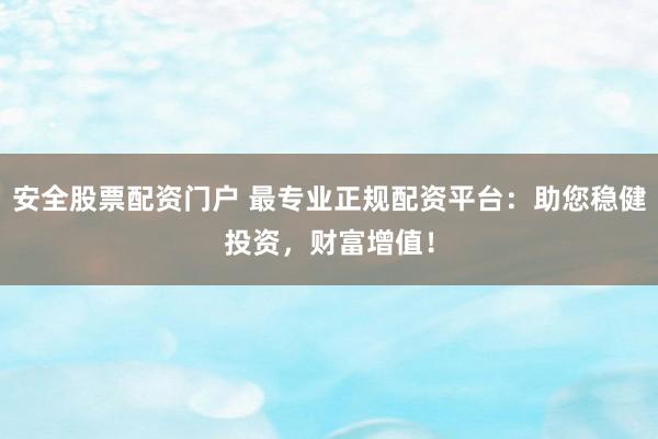 安全股票配資門(mén)戶 最專業(yè)正規(guī)配資平臺(tái)：助您穩(wěn)健投資，財(cái)富增值！
