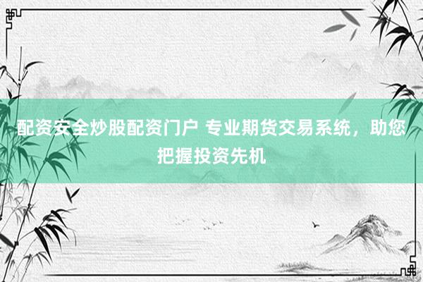 配資安全炒股配資門戶 專業(yè)期貨交易系統(tǒng)，助您把握投資先機(jī)