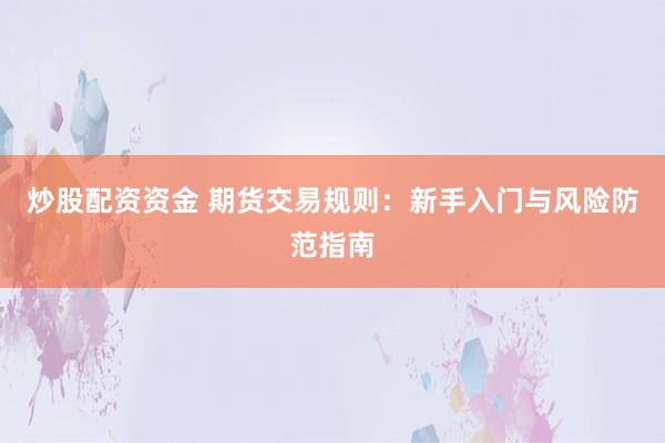 炒股配資資金 期貨交易規(guī)則：新手入門與風(fēng)險防范指南
