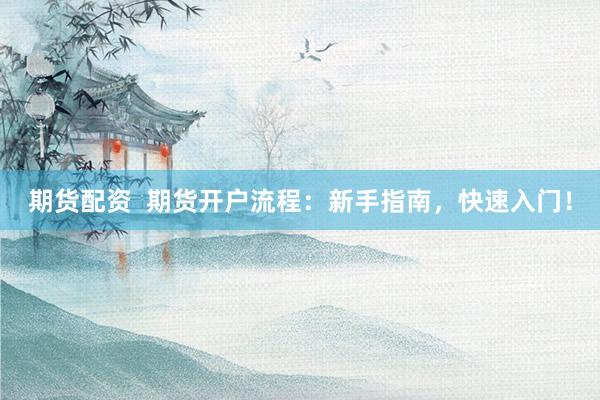 期貨配資  期貨開戶流程：新手指南，快速入門！