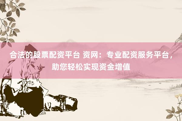 合法的股票配資平臺 資網(wǎng)：專業(yè)配資服務(wù)平臺，助您輕松實現(xiàn)資金增值